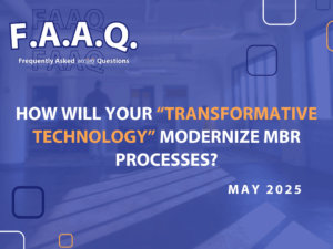 FAAQ for May 2025 - How Will Your Transformative Technology Modernize MBR processes?